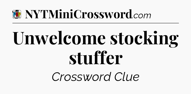 Unwelcome stocking stuffer Crossword Clue