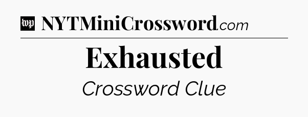 Exhausted Crossword Clue