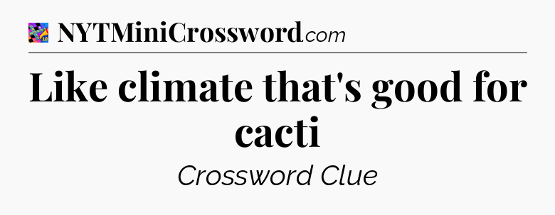 Like climate that's good for cacti Crossword Clue