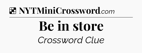 Solution: Be in store - NYT Crossword