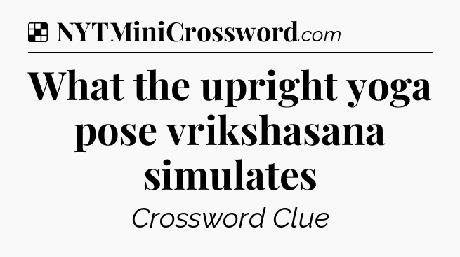 Solution: What the upright yoga pose vrikshasana simulates - NYT Crossword