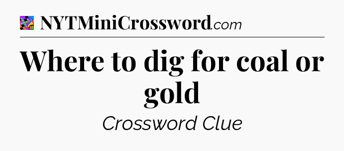 Where to dig for coal or gold Crossword Clue