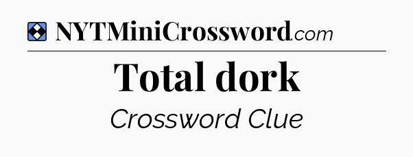 Solution: Total dork - NYT Mini Crossword