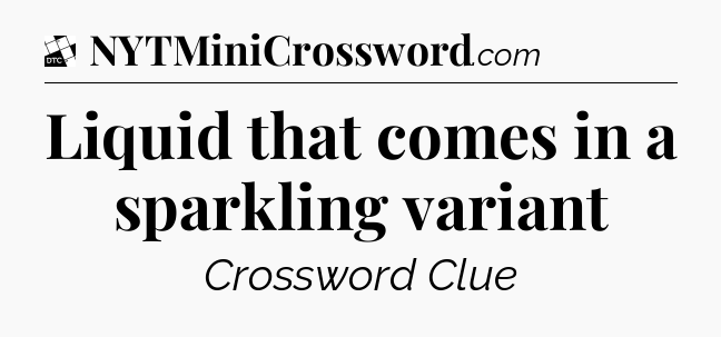 Liquid that comes in a sparkling variant - Daily Themed Classic Crossword