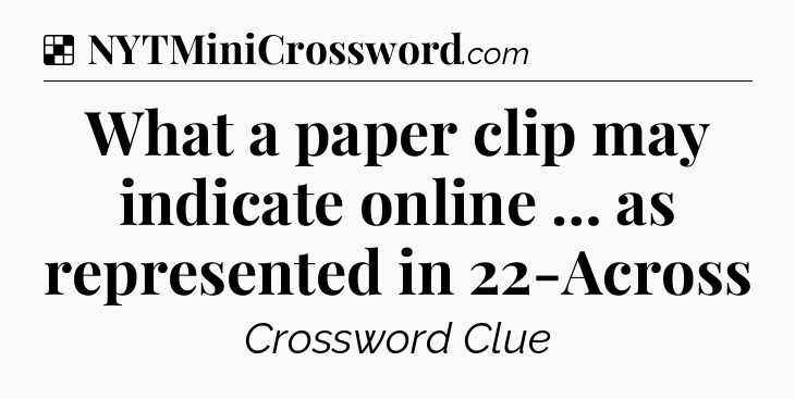 Solution: What a paper clip may indicate online … as represented in 22-Across - NYT Crossword