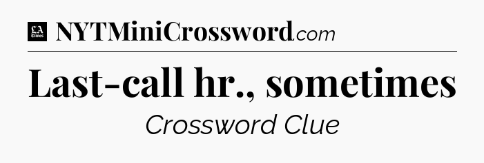 Last-call hr., sometimes - LA Times Crossword