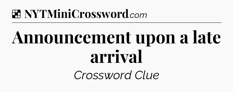 Solution: Announcement upon a late arrival - NYT Crossword