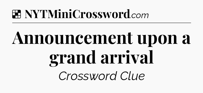 Solution: Announcement upon a grand arrival - NYT Crossword