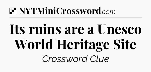 Solution: Its ruins are a Unesco World Heritage Site - NYT Crossword