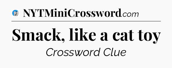 Smack, like a cat toy Crossword Clue