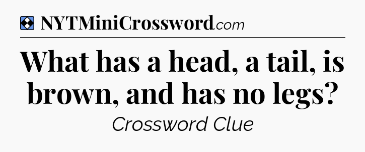 Solution: What has a head, a tail, is brown, and has no legs - NYT Mini Crossword
