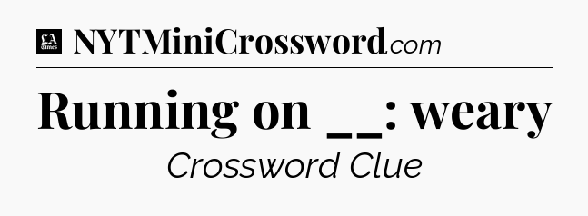Running on __: weary - LA Times Crossword