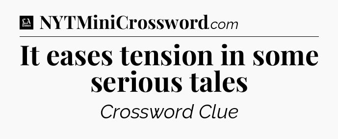 It eases tension in some serious tales - LA Times Crossword