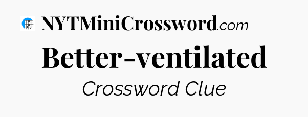 Better-ventilated Crossword Clue