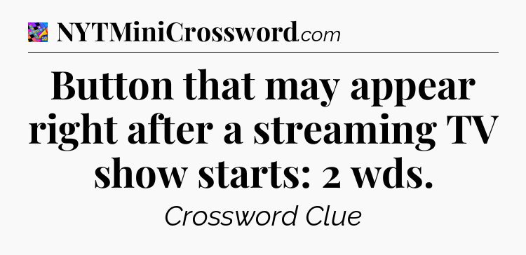 Button that may appear right after a streaming TV show starts: 2 wds Crossword Clue