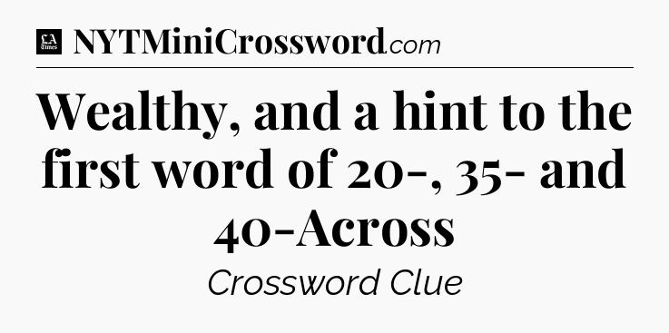 Wealthy, and a hint to the first word of 20-, 35- and 40-Across - LA Times Crossword
