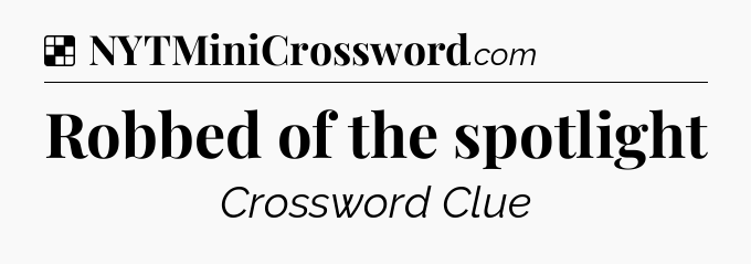 Solution: Robbed of the spotlight - NYT Crossword