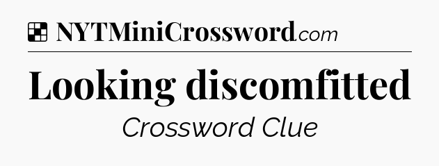 Solution: Looking discomfitted - NYT Crossword