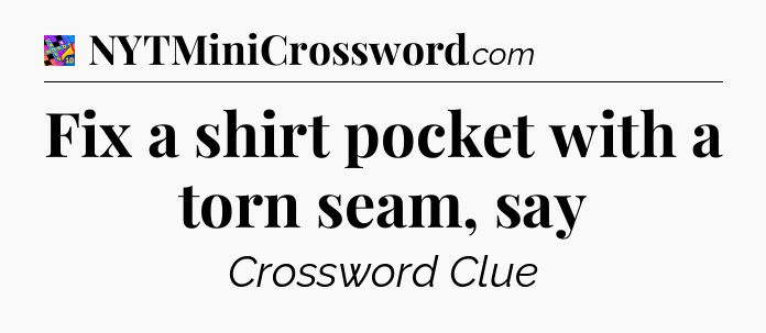 Fix a shirt pocket with a torn seam, say Crossword Clue