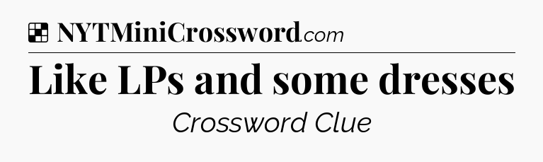 Solution: Like LPs and some dresses - NYT Crossword