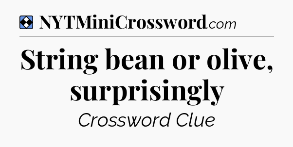 Solution: String bean or olive, surprisingly - NYT Mini Crossword