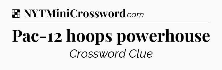 Solution: Pac-12 hoops powerhouse - NYT Crossword