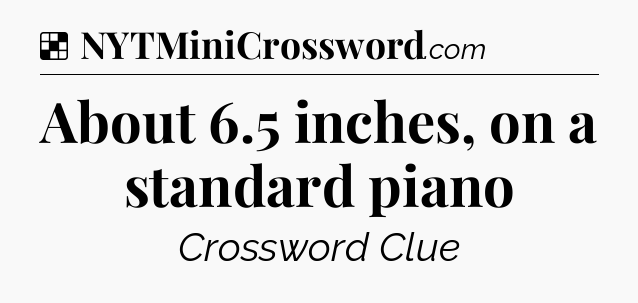 Solution: About 6.5 inches, on a standard piano - NYT Crossword