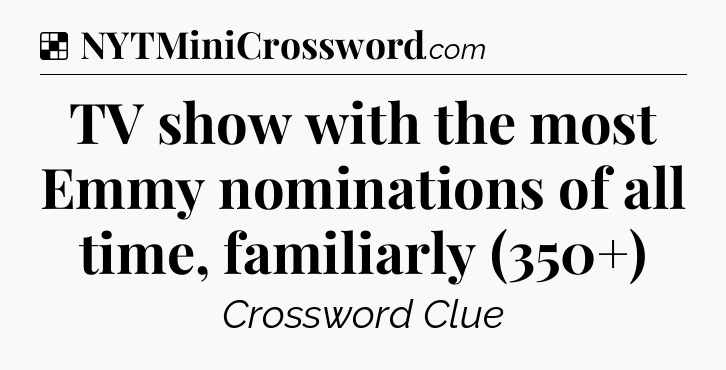 TV show with the most Emmy nominations of all time, familiarly (350+) NYT Crossword