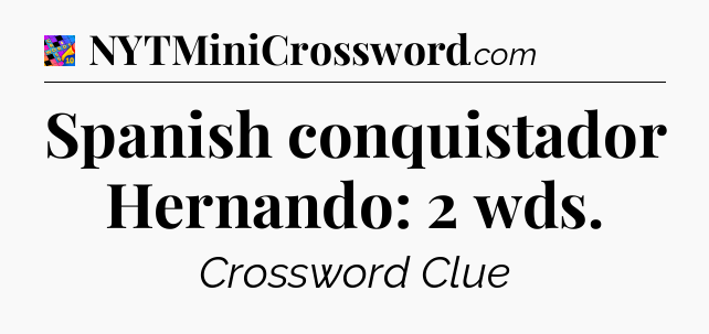 Spanish conquistador Hernando: 2 wds Crossword Clue
