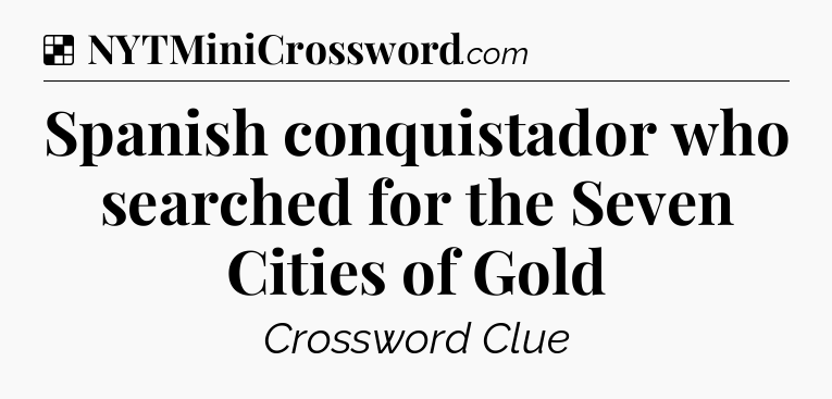 Solution: Spanish conquistador who searched for the Seven Cities of Gold - NYT Crossword