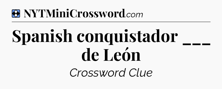 Solution: Spanish conquistador ___ de León - NYT Mini Crossword