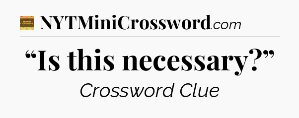 “Is this necessary?” - Eugene Sheffer Crossword