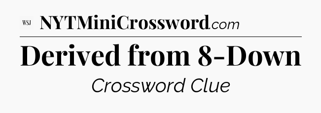Derived from 8-Down - WSJ Crossword