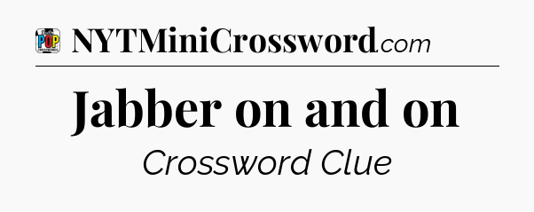 Jabber on and on Crossword Clue