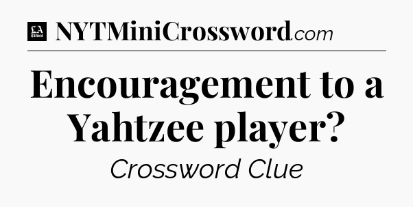 Encouragement to a Yahtzee player - LA Times Crossword