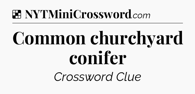 Solution: Common churchyard conifer - NYT Crossword