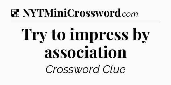 Solution: Try to impress by association - NYT Crossword