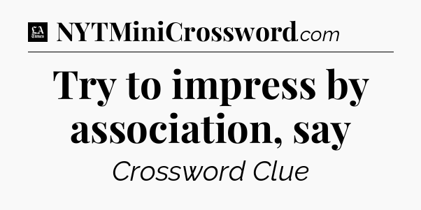 Try to impress by association, say - LA Times Crossword