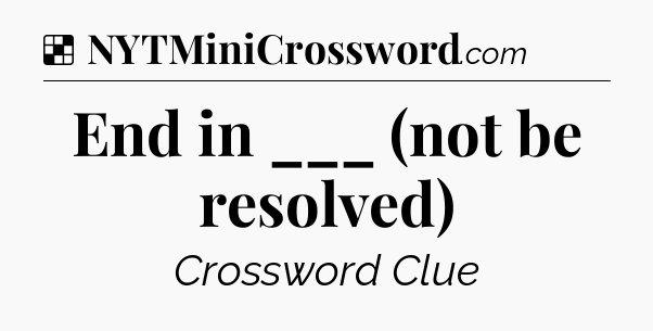 Solution: End in ___ (not be resolved) - NYT Crossword