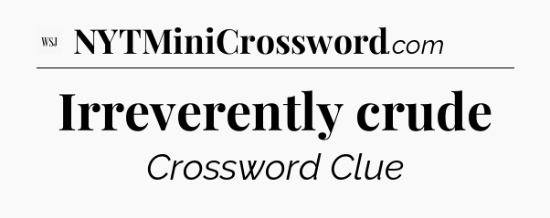 Irreverently crude - WSJ Crossword