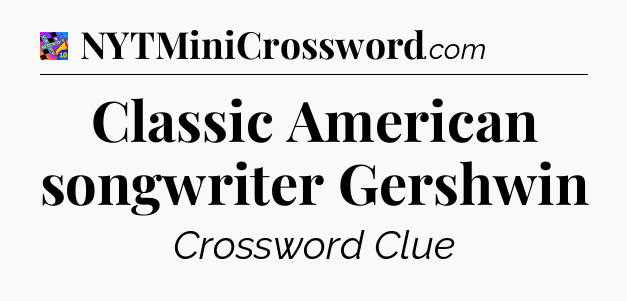Classic American songwriter Gershwin Crossword Clue