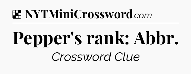 Solution: Pepper's rank: Abbr - NYT Crossword