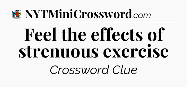 Feel the effects of strenuous exercise Crossword Clue