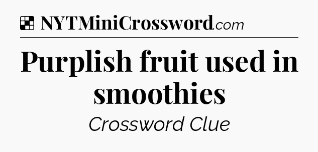 Solution: Purplish fruit used in smoothies - NYT Crossword