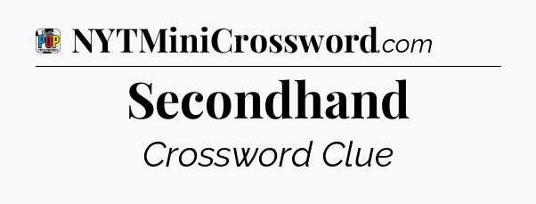 Secondhand Crossword Clue