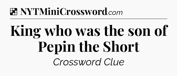 Solution: King who was the son of Pepin the Short - NYT Crossword