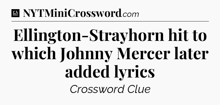 Ellington-Strayhorn hit to which Johnny Mercer later added lyrics - LA Times Crossword
