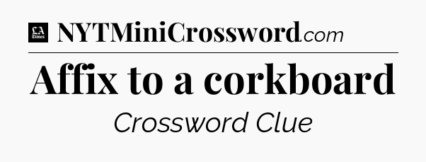 Affix to a corkboard - LA Times Crossword