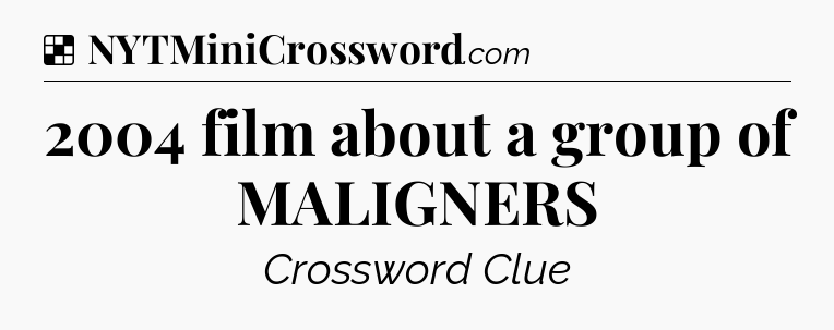 Solution: 2004 film about a group of MALIGNERS - NYT Crossword