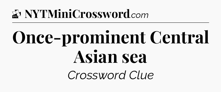 Once-prominent Central Asian sea - Daily Themed Classic Crossword